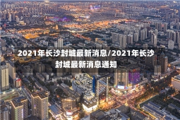 2021年长沙封城最新消息/2021年长沙封城最新消息通知-第1张图片-建明新闻