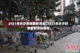 2021年长沙封城最新消息/2021年长沙封城最新消息通知-第2张图片-建明新闻