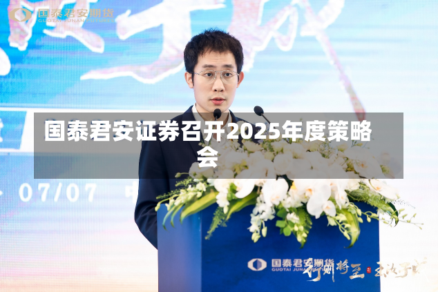 国泰君安证券召开2025年度策略会-第1张图片-建明新闻