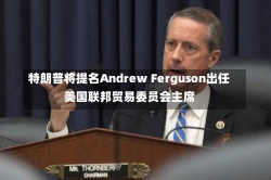 特朗普将提名Andrew Ferguson出任美国联邦贸易委员会主席-第1张图片-建明新闻