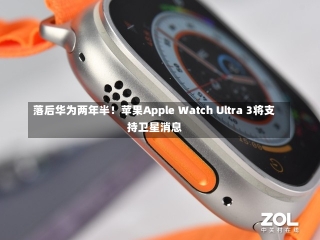 落后华为两年半！苹果Apple Watch Ultra 3将支持卫星消息-第1张图片-建明新闻