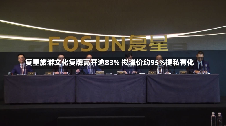 复星旅游文化复牌高开逾83% 拟溢价约95%提私有化-第3张图片-建明新闻