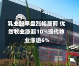 乳业股早盘涨幅居前 优然牧业涨超10%现代牧业涨逾6%-第1张图片-建明新闻