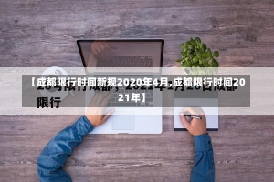 【成都限行时间新规2020年4月,成都限行时间2021年】-第2张图片-建明新闻