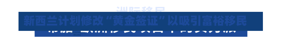 新西兰计划修改“黄金签证”以吸引富裕移民-第1张图片-建明新闻