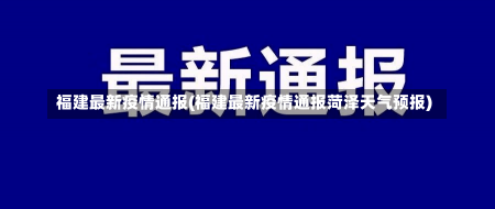 福建最新疫情通报(福建最新疫情通报菏泽天气预报)-第2张图片-建明新闻