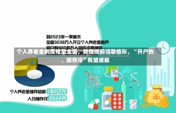 个人养老金制度推至全国，新增提前领取情形，“开户热、缴存冷”有望缓解-第2张图片-建明新闻