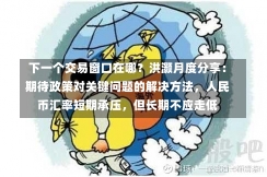 下一个交易窗口在哪？洪灏月度分享：期待政策对关键问题的解决方法，人民币汇率短期承压，但长期不应走低-第1张图片-建明新闻