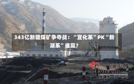 343亿新疆煤矿争夺战：“宜化系”PK“新湖系”谁赢？-第1张图片-建明新闻