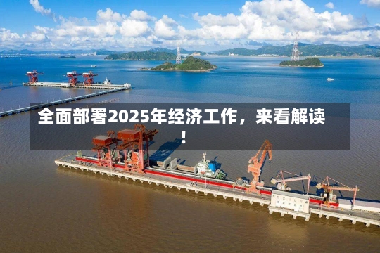 全面部署2025年经济工作，来看解读！-第2张图片-建明新闻