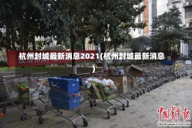 杭州封城最新消息2021(杭州封城最新消息)-第1张图片-建明新闻