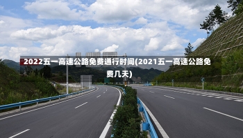 2022五一高速公路免费通行时间(2021五一高速公路免费几天)-第2张图片-建明新闻