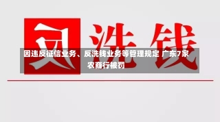 因违反征信业务、反洗钱业务等管理规定 广东7家农商行被罚-第2张图片-建明新闻