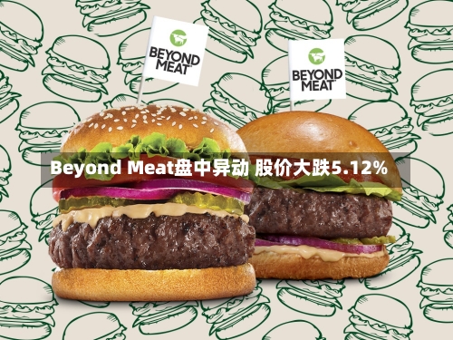 Beyond Meat盘中异动 股价大跌5.12%-第3张图片-建明新闻