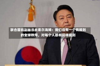 联合国前副秘书长索尔海姆：我们应有一个有规则的全球秩序，对每个人都有同样规则-第1张图片-建明新闻