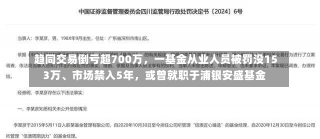 趋同交易倒亏超700万，一基金从业人员被罚没153万、市场禁入5年，或曾就职于浦银安盛基金-第2张图片-建明新闻