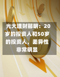 光大理财郦明：20岁的投资人和50岁的投资人，差异性非常明显-第1张图片-建明新闻