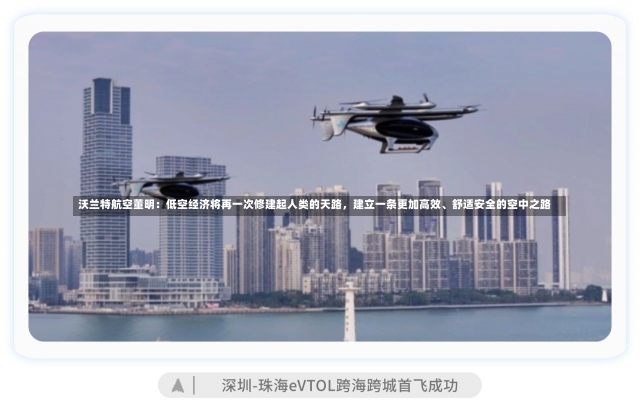 沃兰特航空董明：低空经济将再一次修建起人类的天路，建立一条更加高效、舒适安全的空中之路-第2张图片-建明新闻