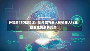 开普勒CEO胡德波：明年或将是人形机器人行业商业化落地的元年-第2张图片-建明新闻