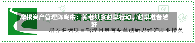 摩根资产管理陈晓东：养老其实越早行动、越早准备越好-第1张图片-建明新闻