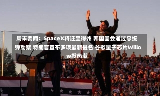 周末要闻：SpaceX将迁至得州 韩国国会通过总统弹劾案 特朗普宣布多项最新提名 谷歌量子芯片Willow掀热潮-第1张图片-建明新闻