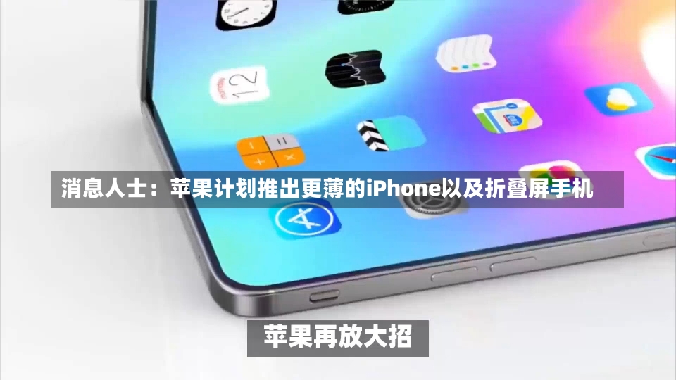 消息人士：苹果计划推出更薄的iPhone以及折叠屏手机-第2张图片-建明新闻