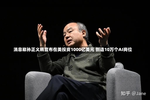 消息称孙正义将宣布在美投资1000亿美元 创造10万个AI岗位-第2张图片-建明新闻