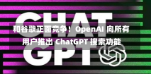 和谷歌正面竞争！OpenAI 向所有用户推出 ChatGPT 搜索功能-第2张图片-建明新闻