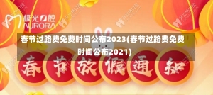 春节过路费免费时间公布2023(春节过路费免费时间公布2021)-第3张图片-建明新闻