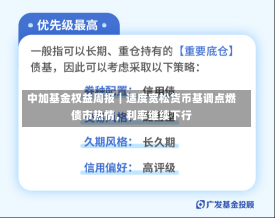 中加基金权益周报︱适度宽松货币基调点燃债市热情，利率继续下行-第1张图片-建明新闻