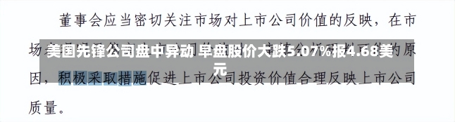 美国先锋公司盘中异动 早盘股价大跌5.07%报4.68美元-第1张图片-建明新闻