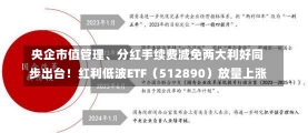 央企市值管理、分红手续费减免两大利好同步出台！红利低波ETF（512890）放量上涨-第1张图片-建明新闻