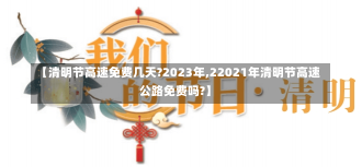 【清明节高速免费几天?2023年,22021年清明节高速公路免费吗?】-第1张图片-建明新闻