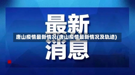 唐山疫情最新情况(唐山疫情最新情况及轨迹)-第1张图片-建明新闻