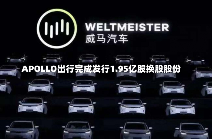 APOLLO出行完成发行1.95亿股换股股份-第3张图片-建明新闻