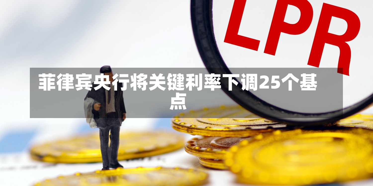 菲律宾央行将关键利率下调25个基点-第1张图片-建明新闻