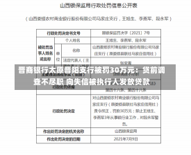 晋商银行太原晋阳支行被罚30万元：贷前调查不尽职 向失信被执行人发放贷款-第1张图片-建明新闻