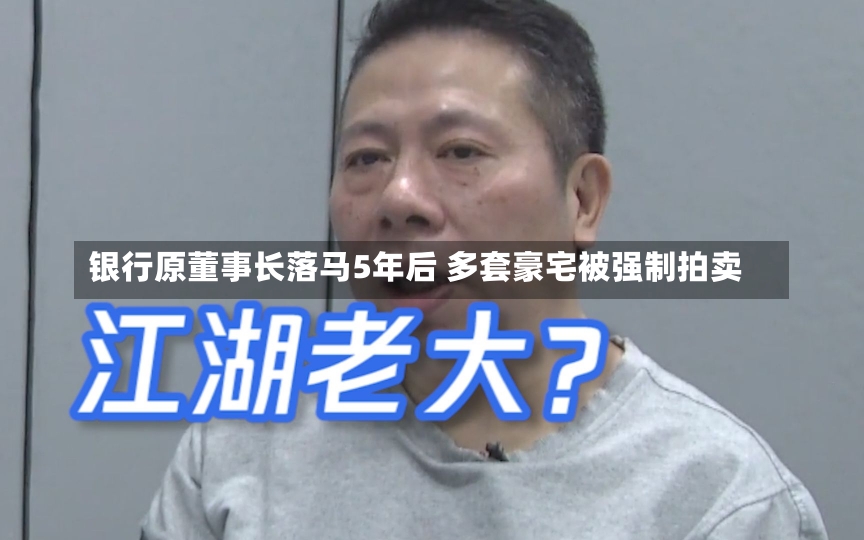 银行原董事长落马5年后 多套豪宅被强制拍卖-第2张图片-建明新闻