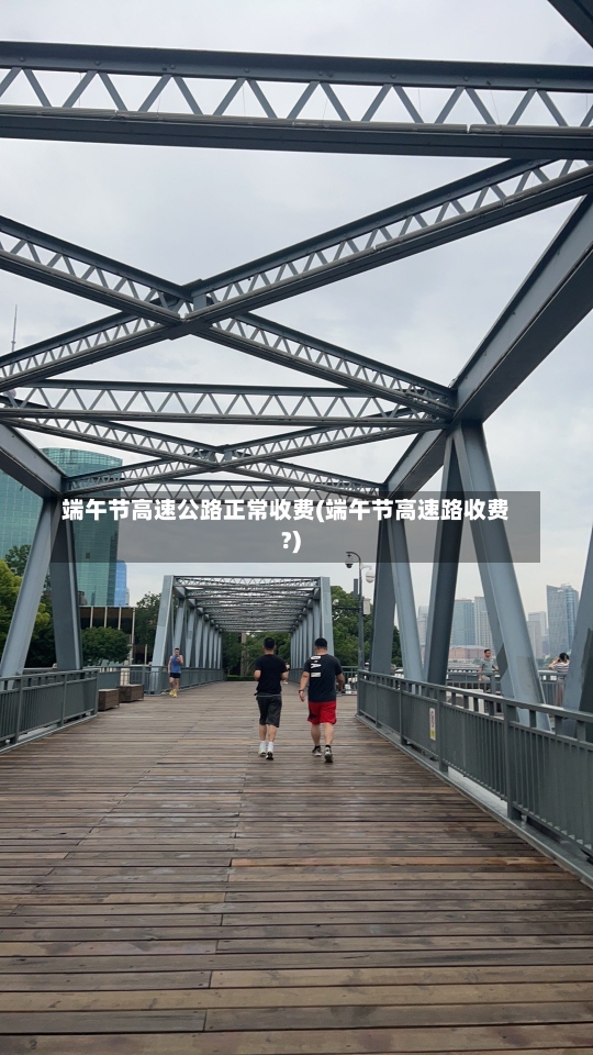 端午节高速公路正常收费(端午节高速路收费?)-第1张图片-建明新闻