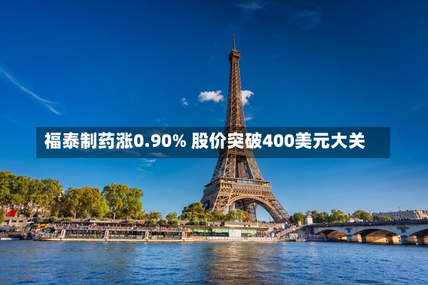 福泰制药涨0.90% 股价突破400美元大关-第3张图片-建明新闻