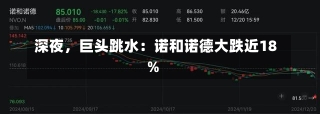 深夜，巨头跳水：诺和诺德大跌近18%-第1张图片-建明新闻