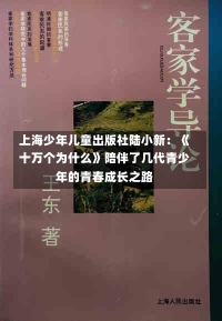 上海少年儿童出版社陆小新：《十万个为什么》陪伴了几代青少年的青春成长之路-第1张图片-建明新闻