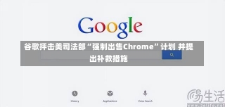 谷歌抨击美司法部“强制出售Chrome”计划 并提出补救措施-第1张图片-建明新闻