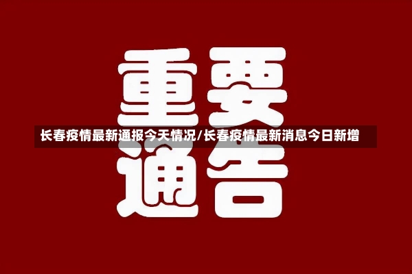 长春疫情最新通报今天情况/长春疫情最新消息今日新增-第1张图片-建明新闻