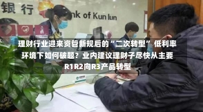 理财行业迎来资管新规后的“二次转型” 低利率环境下如何破题？业内建议理财子尽快从主要R1R2向R3产品转型-第2张图片-建明新闻