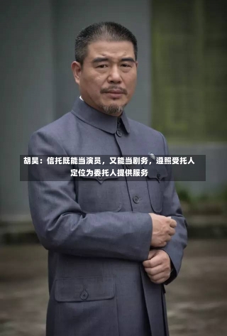 胡昊：信托既能当演员，又能当剧务，遵照受托人定位为委托人提供服务-第3张图片-建明新闻