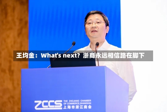 王均金：What's next？浙商永远相信路在脚下-第2张图片-建明新闻