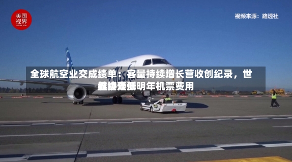 全球航空业交成绩单：客量持续增长营收创纪录，世界
航协预测明年机票费用
继续走低-第1张图片-建明新闻