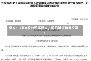 突发！2家A股公司实控人，同日被证监会立案！-第2张图片-建明新闻