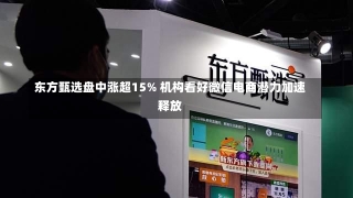 东方甄选盘中涨超15% 机构看好微信电商潜力加速释放-第3张图片-建明新闻